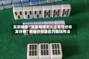 实测辅助“富豪麻将怎么让系统给你发好牌”揭秘透视辅助万能挂用法