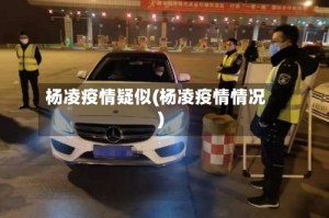 杨凌疫情疑似(杨凌疫情情况)