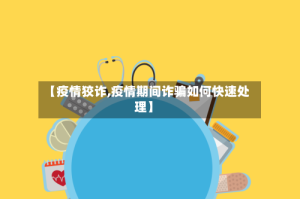 【疫情狡诈,疫情期间诈骗如何快速处理】
