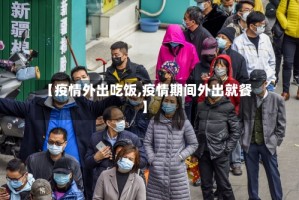 【疫情外出吃饭,疫情期间外出就餐】