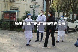 【疫情新闻广东,广东疫情新闻稿】