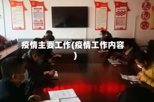 疫情主要工作(疫情工作内容)