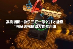 实测辅助“微乐三打一怎么打才能赢”揭秘透视辅助万能挂用法