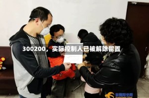 300200，实际控制人已被解除留置