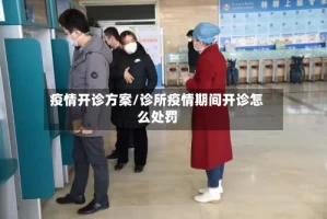 疫情开诊方案/诊所疫情期间开诊怎么处罚