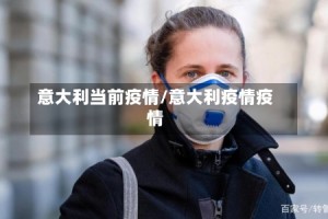 意大利当前疫情/意大利疫情疫情