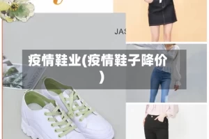 疫情鞋业(疫情鞋子降价)