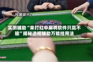 实测辅助“来打红中麻将软件只赢不输”揭秘透视辅助万能挂用法