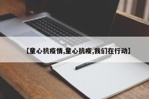 【童心抗疫情,童心抗疫,我们在行动】