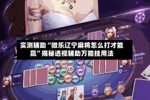 实测辅助“微乐辽宁麻将怎么打才能赢”揭秘透视辅助万能挂用法