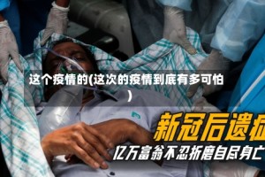 这个疫情的(这次的疫情到底有多可怕)