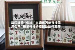 教程辅助“雀神广东麻将万能开挂器怎么用”详细外挂透视辅助软件教程