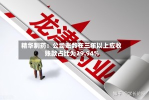 精华制药：公司账龄在三年以上应收账款占比为29.94%