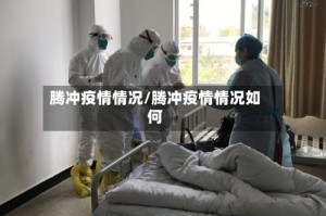 腾冲疫情情况/腾冲疫情情况如何