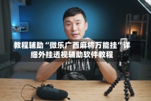 教程辅助“微乐广西麻将万能挂”详细外挂透视辅助软件教程