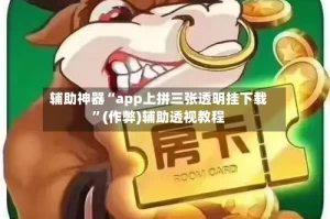 辅助神器“app上拼三张透明挂下载”(作弊)辅助透视教程