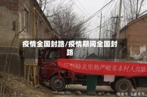 疫情全国封路/疫情期间全国封路