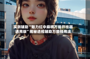 实测辅助“魅力红中麻将万能开挂器通用版”揭秘透视辅助万能挂用法