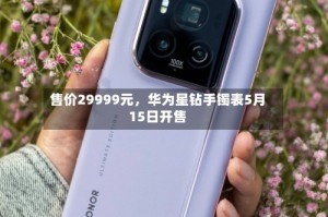 售价29999元，华为星钻手镯表5月15日开售