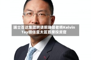 瑞士百达集团聘请前瑞银老将Kelvin Tay担任亚太区首席投资官