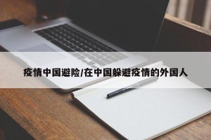 疫情中国避险/在中国躲避疫情的外国人