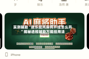 实测辅助“微乐捉鸡麻将开挂怎么开”揭秘透视辅助万能挂用法