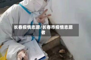 长春疫情志愿/长春市疫情志愿者