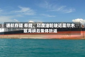 通航存疑 希腊、印度油轮驶近霍尔木兹海峡后集体折返
