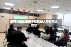 王有为获批担任中信保诚人寿首席合规官