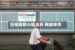 日经指数小幅高开 韩股休市