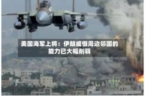 美国海军上将：伊朗威慑周边邻国的能力已大幅削弱