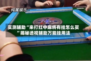 实测辅助“来打红中麻将有挂怎么买”揭秘透视辅助万能挂用法