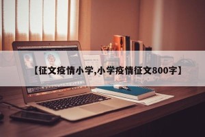 【征文疫情小学,小学疫情征文800字】