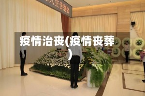 疫情治丧(疫情丧葬)