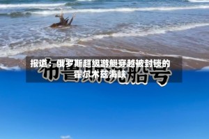 报道：俄罗斯超级游艇穿越被封锁的霍尔木兹海峡