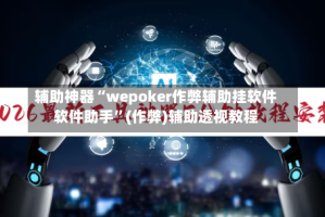 辅助神器“wepoker作弊辅助挂软件软件助手”(作弊)辅助透视教程