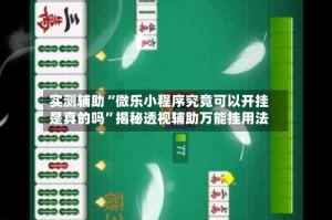 实测辅助“微乐小程序究竟可以开挂是真的吗”揭秘透视辅助万能挂用法