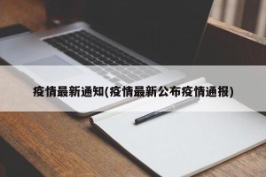 疫情最新通知(疫情最新公布疫情通报)