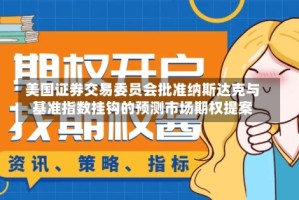 美国证券交易委员会批准纳斯达克与基准指数挂钩的预测市场期权提案