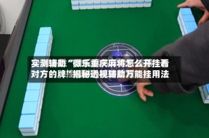 实测辅助“微乐重庆麻将怎么开挂看对方的牌”揭秘透视辅助万能挂用法