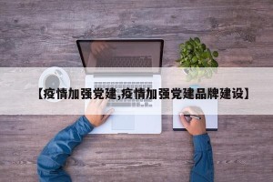 【疫情加强党建,疫情加强党建品牌建设】