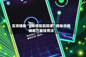 实测辅助“JJ麻将输赢规律”揭秘透视辅助万能挂用法