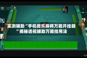 实测辅助“手机微乐麻将万能开挂器”揭秘透视辅助万能挂用法