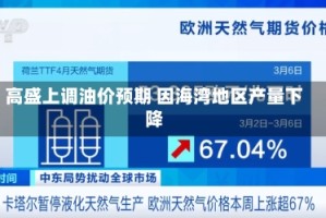 高盛上调油价预期 因海湾地区产量下降