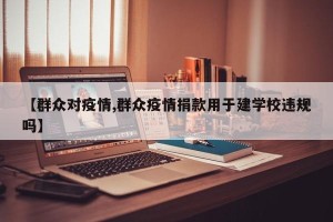 【群众对疫情,群众疫情捐款用于建学校违规吗】