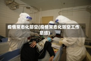 疫情常态化防空(疫情常态化防空工作总结)