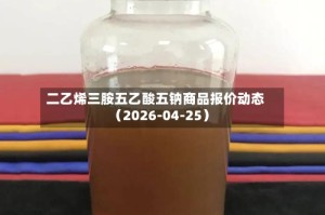 二乙烯三胺五乙酸五钠商品报价动态（2026-04-25）