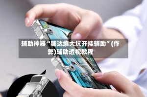 辅助神器“腾达填大坑开挂辅助”(作弊)辅助透视教程