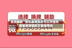 实测辅助“微乐麻将真的可以开挂吗”揭秘透视辅助万能挂用法