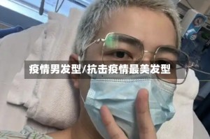 疫情男发型/抗击疫情最美发型